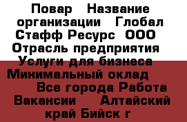 Повар › Название организации ­ Глобал Стафф Ресурс, ООО › Отрасль предприятия ­ Услуги для бизнеса › Минимальный оклад ­ 42 000 - Все города Работа » Вакансии   . Алтайский край,Бийск г.